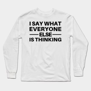 I Say What Everyone Else Is Thinking. Funny Sarcastic Quote. Long Sleeve T-Shirt